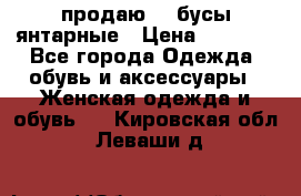 продаю    бусы янтарные › Цена ­ 2 000 - Все города Одежда, обувь и аксессуары » Женская одежда и обувь   . Кировская обл.,Леваши д.